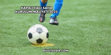 Kapalı Halı Saha Kurulum Maliyeti 2025