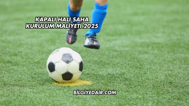 Kapalı Halı Saha Kurulum Maliyeti 2025