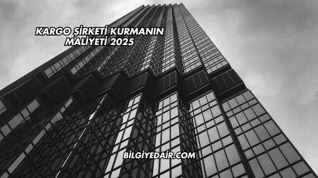 Kargo Şirketi Kurmanın Maliyeti 2025