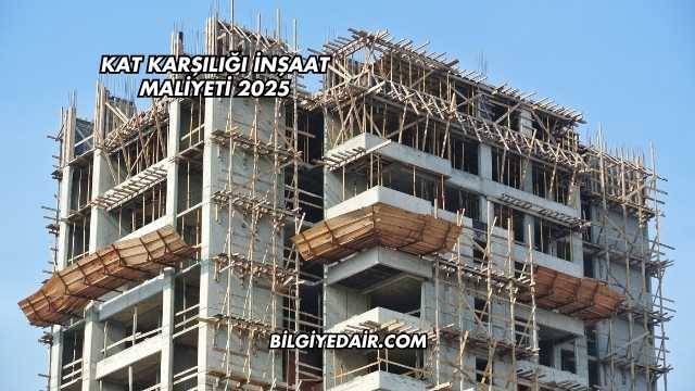 Kat Karşılığı İnşaat Maliyeti 2025