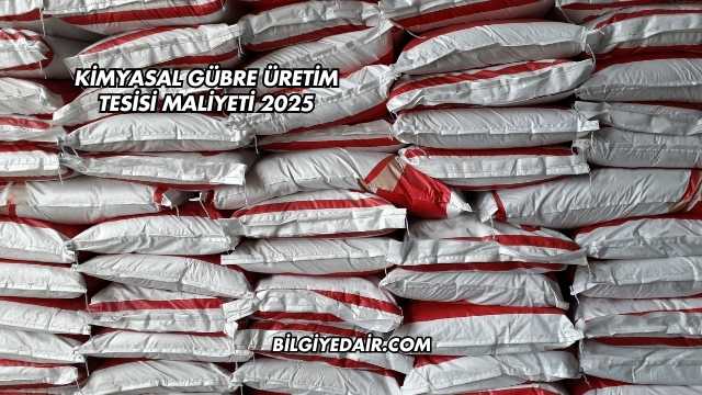 Kimyasal Gübre Üretim Tesisi Maliyeti 2025