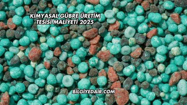 Kimyasal Gübre Üretim Tesisi Maliyeti 2025
