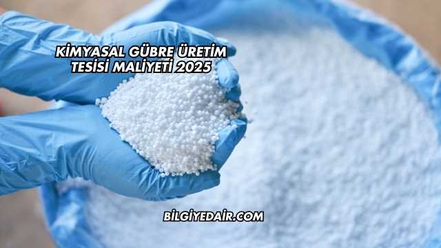 Kimyasal Gübre Üretim Tesisi Maliyeti 2025