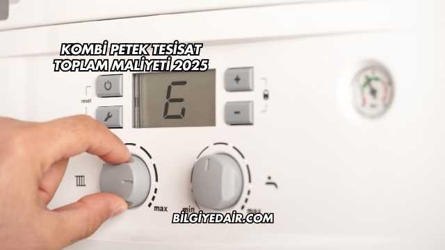 Kombi Petek Tesisat Toplam Maliyeti 2025