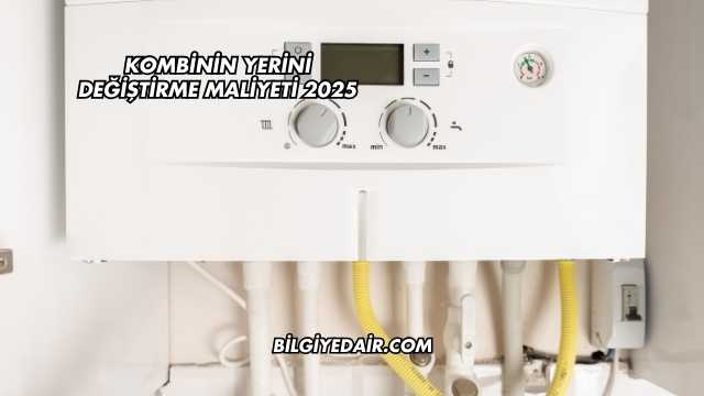 Kombinin Yerini Değiştirme Maliyeti 2025