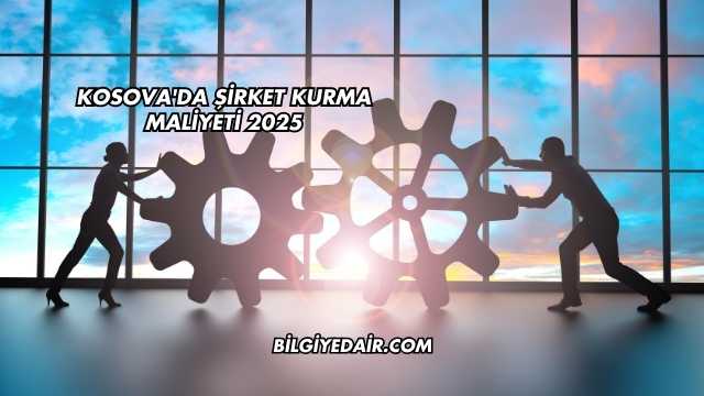 Kosova'da Şirket Kurma Maliyeti 2025