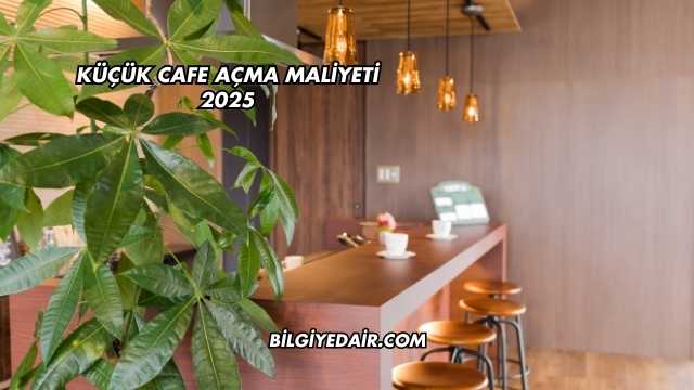 Küçük Cafe Açma Maliyeti 2025