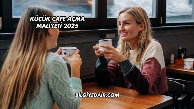 Küçük Cafe Açma Maliyeti 2025