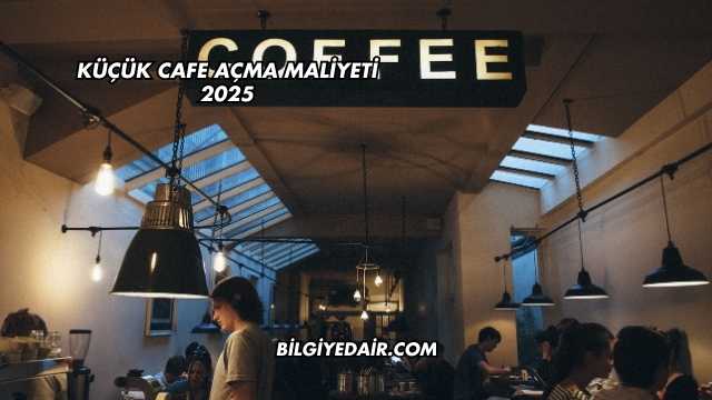 Küçük Cafe Açma Maliyeti 2025