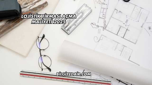Lojistik Firması Açma Maliyeti 2025