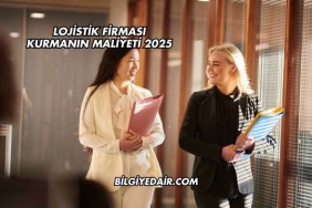 Lojistik Firması Kurmanın Maliyeti 2025