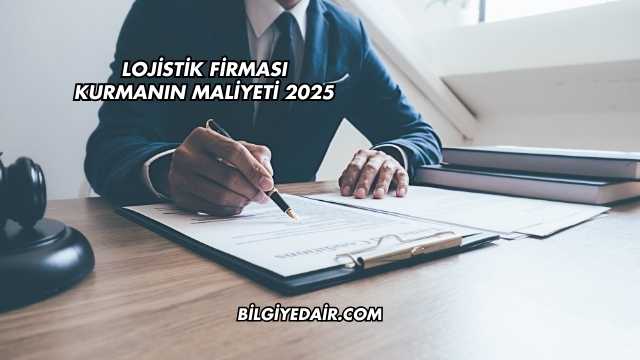 Lojistik Firması Kurmanın Maliyeti 2025