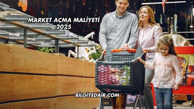 Market Açma Maliyeti 2025
