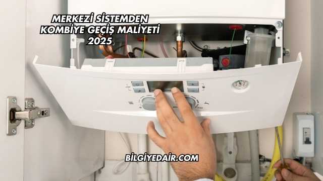 Merkezi Sistemden Kombiye Geçiş Maliyeti 2025