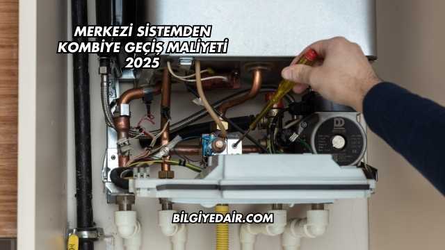 Merkezi Sistemden Kombiye Geçiş Maliyeti 2025