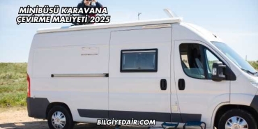 Minibüsü Karavana Çevirme Maliyeti 2025