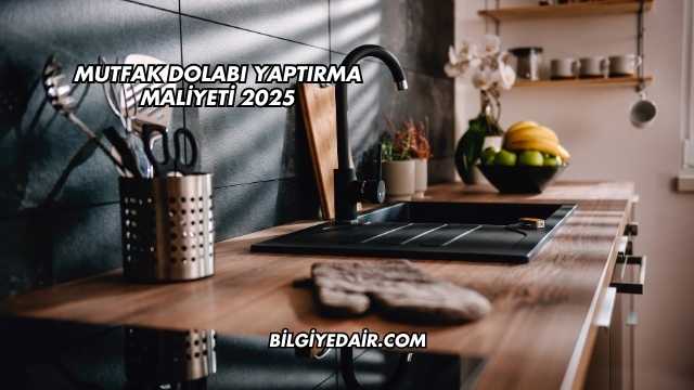 Mutfak Dolabı Yaptırma Maliyeti 2025