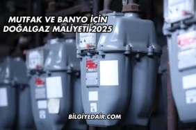 Mutfak ve Banyo İçin Doğalgaz Maliyeti 2025