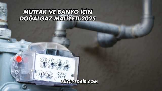 Mutfak ve Banyo İçin Doğalgaz Maliyeti 2025