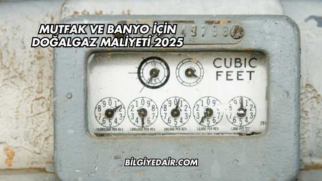 Mutfak ve Banyo İçin Doğalgaz Maliyeti 2025