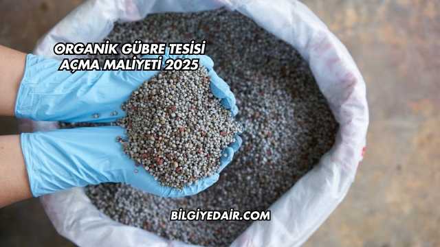 Organik Gübre Tesisi Açma Maliyeti 2025