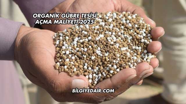 Organik Gübre Tesisi Açma Maliyeti 2025