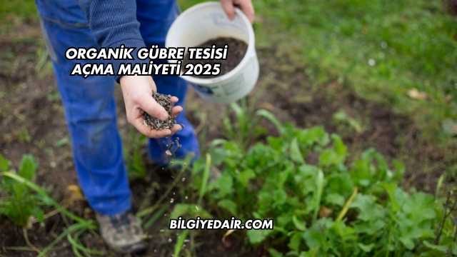 Organik Gübre Tesisi Açma Maliyeti 2025