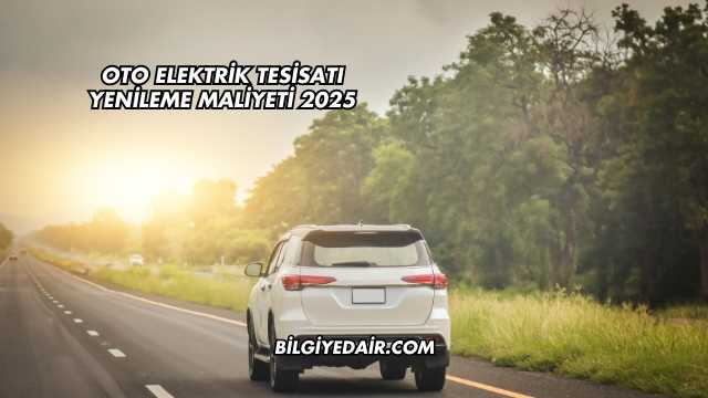 Oto Elektrik Tesisatı Yenileme Maliyeti 2025