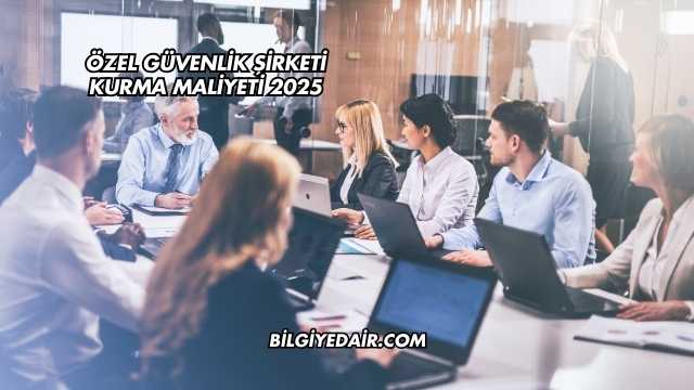 Özel Güvenlik Şirketi Kurma Maliyeti 2025