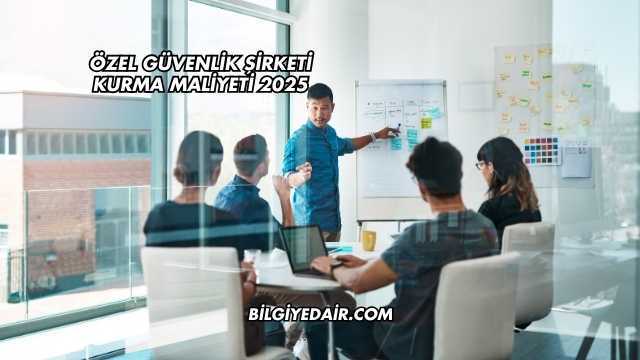 Özel Güvenlik Şirketi Kurma Maliyeti 2025