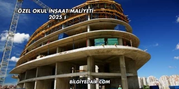 Özel Okul İnşaat Maliyeti 2025