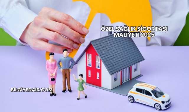 Özel Sağlık Sigortası Maliyeti 2025
