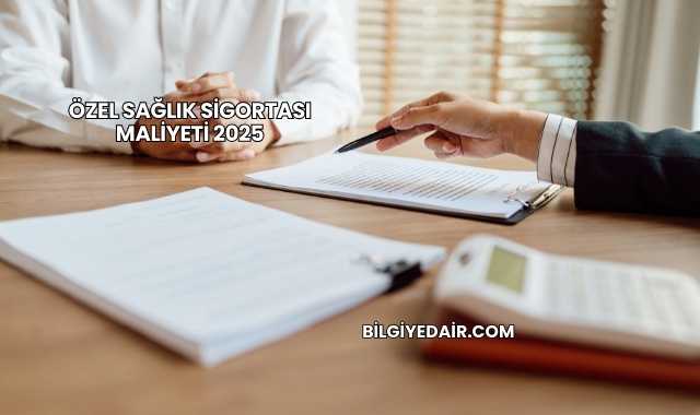 Özel Sağlık Sigortası Maliyeti 2025