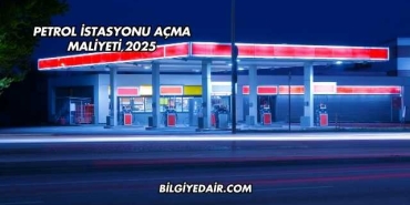 Petrol İstasyonu Açma Maliyeti 2025