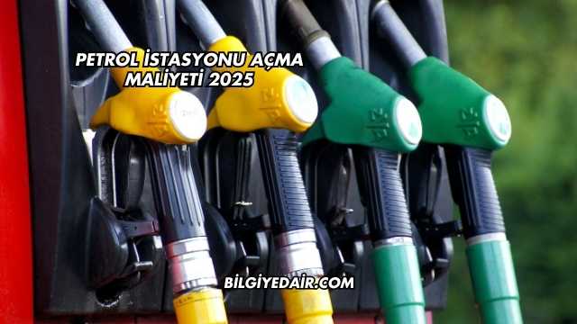 Petrol İstasyonu Açma Maliyeti 2025