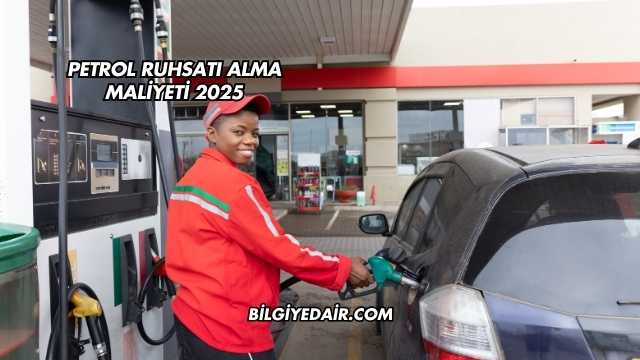 Petrol Ruhsatı Alma Maliyeti 2025