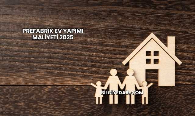 Prefabrik Ev Yapımı Maliyeti 2025