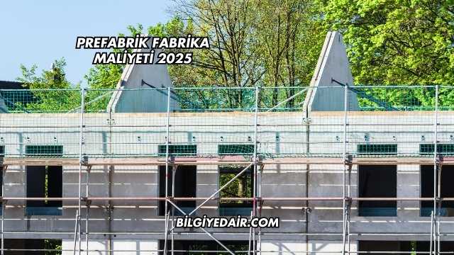 Prefabrik Fabrika Maliyeti 2025
