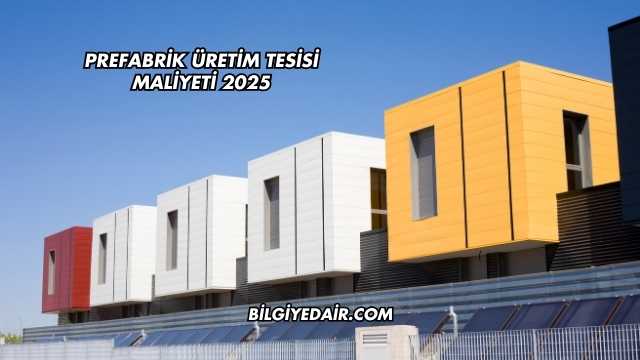 Prefabrik Üretim Tesisi Maliyeti 2025