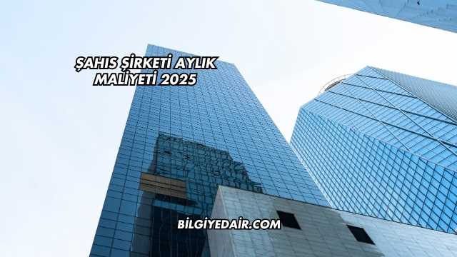 Şahıs Şirketi Aylık Maliyeti 2025