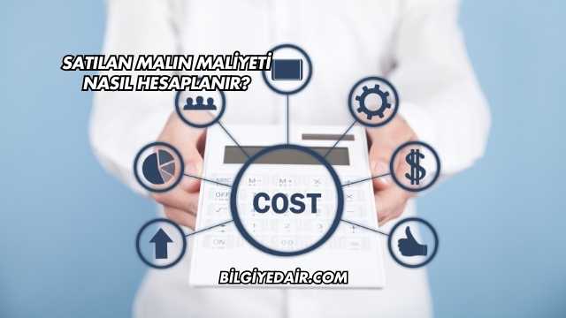 Satılan Malın Maliyeti Nasıl Hesaplanır?