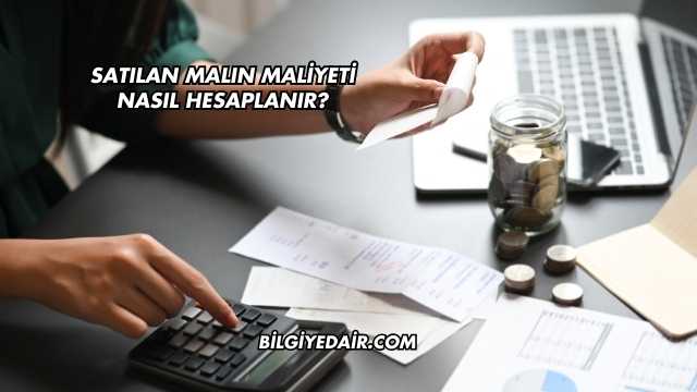 Satılan Malın Maliyeti Nasıl Hesaplanır?