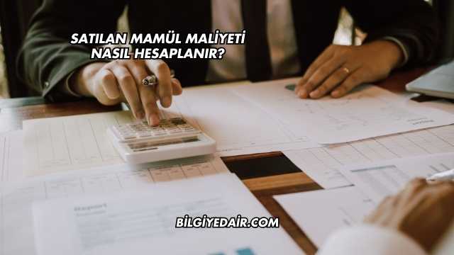 Satılan Mamül Maliyeti Nasıl Hesaplanır?