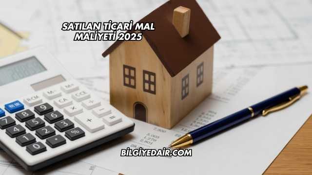 Satılan Ticari Mal Maliyeti 2025