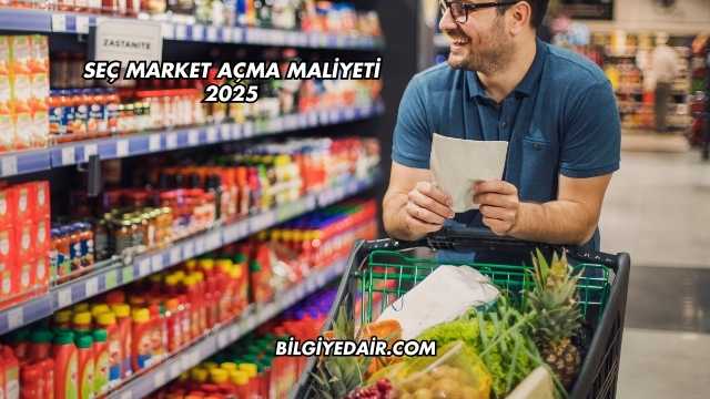 Seç Market Açma Maliyeti 2025