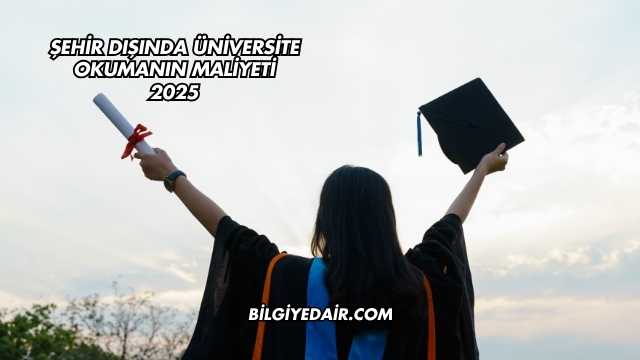 Şehir Dışında Üniversite Okumanın Maliyeti 2025