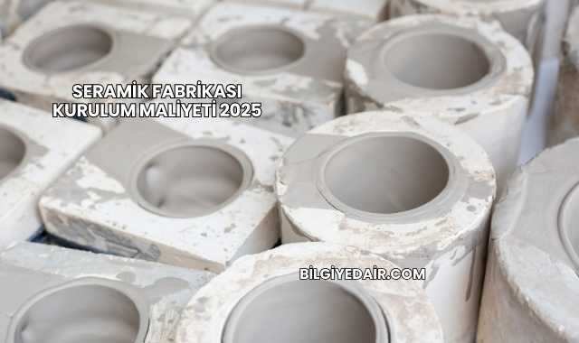 Seramik Fabrikası Kurulum Maliyeti 2025