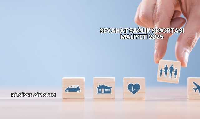 Seyahat Sağlık Sigortası Maliyeti 2025