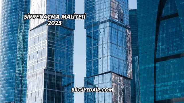Şirket Açma Maliyeti 2025