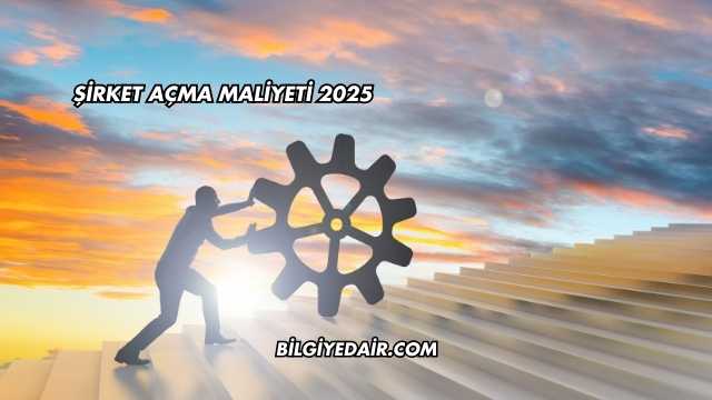 Şirket Açma Maliyeti 2025
